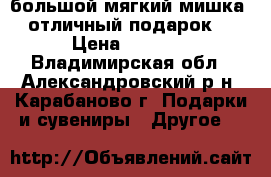 большой мягкий мишка (отличный подарок) › Цена ­ 5 000 - Владимирская обл., Александровский р-н, Карабаново г. Подарки и сувениры » Другое   